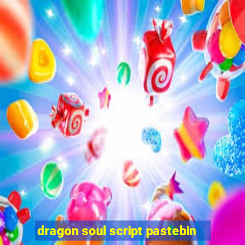 dragon soul script pastebin